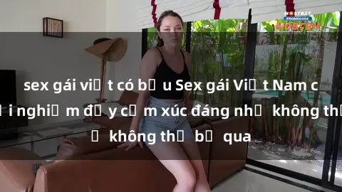 sex gái việt có bầu Sex gái Việt Nam có con: Trải nghiệm đầy cảm xúc đáng nhớ không thể bỏ qua
