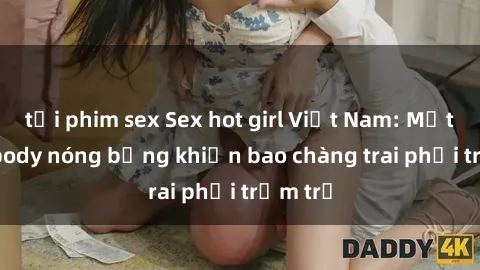 tải phim sex Sex hot girl Việt Nam: Mặt xinh, body nóng bỏng khiến bao chàng trai phải trầm trồ
